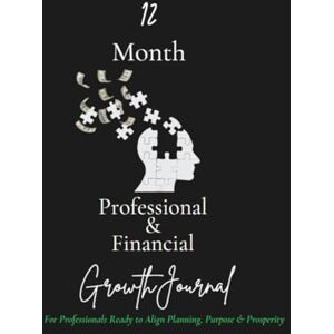Green, Dr. Sharita L. 12 Month Professional & Financial Growth Journal: For Professionals Ready to Align Planning, Purpose & Prosperity Green, Dr. Sharita L. 12 Month Professional & Financial Growth Journal: For Professionals Ready to Align Planning, Purpose & Prosperity