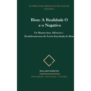 Silva Bion: A Realidade O e o Negativo: Os Manuscritos, Silêncios e Desdobramentos da Teoria Inacabada de Bion (As Obras Inacabadas da Psicanálise) Silva Bion: A Realidade O e o Negativo: Os Manuscritos, Silêncios e Desdobramentos da Teoria Inacabada de Bion (As Obras Inacabadas da Psicanálise)