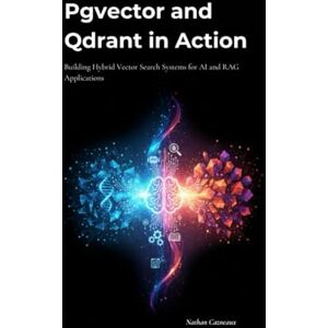 Cazneaux, Nathan Pgvector and Qdrant in Action: Building Hybrid Vector Search Systems for AI and RAG Applications Cazneaux, Nathan Pgvector and Qdrant in Action: Building Hybrid Vector Search Systems for AI and RAG Applications