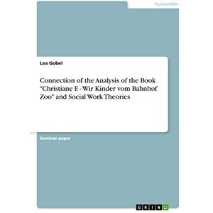Gobel, Lea Connection of the Analysis of the Book "Christiane F. Wir Kinder vom Bahnhof Zoo" and Social Work Theories Gobel, Lea Connection of the Analysis of the Book "Christiane F. Wir Kinder vom Bahnhof Zoo" and Social Work Theories