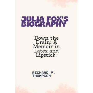 THOMPSON, RICHARD P. JULIA FOX'S BIOGRAPHY: "DOWN THE DRAIN: A MEMOIR IN LATEX AND LIPSTICK ” THOMPSON, RICHARD P. JULIA FOX'S BIOGRAPHY: "DOWN THE DRAIN: A MEMOIR IN LATEX AND LIPSTICK ”