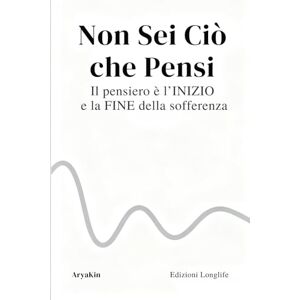 LongLife, AryaKin NON SEI CIO' CHE PENSI: Il pensiero è la FINE e l'INIZIO della sofferenza LongLife, AryaKin NON SEI CIO' CHE PENSI: Il pensiero è la FINE e l'INIZIO della sofferenza