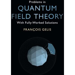 Gelis, François Problems in Quantum Field Theory: With Fully-Worked Solutions Gelis, François Problems in Quantum Field Theory: With Fully-Worked Solutions