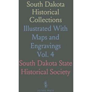 South Dakota State Historical, Society South Dakota Historical Collections: Illustrated With Maps and Engravings South Dakota State Historical, Society South Dakota Historical Collections: Illustrated With Maps and Engravings