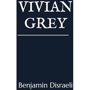 Disraeli, Benjamin Vivian Grey Disraeli, Benjamin Vivian Grey
