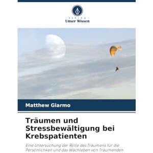 Giarmo, Matthew Träumen und Stressbewältigung bei Krebspatienten: Eine Untersuchung der Rolle des Träumens für die Persönlichkeit und das Wachleben von Träumenden Giarmo, Matthew Träumen und Stressbewältigung bei Krebspatienten: Eine Untersuchung der Rolle des Träumens für die Persönlichkeit und das Wachleben von Träumenden