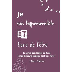 Martin, claire Je suis hypersensible, et fier.e de l'être: Tu ne vas pas changer qui tu es, tu vas découvrir pourquoi c’est une force Martin, claire Je suis hypersensible, et fier.e de l'être: Tu ne vas pas changer qui tu es, tu vas découvrir pourquoi c’est une force