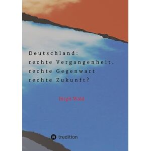 Wald, Birgit Deutschland: rechte Vergangenheit. rechte Gegenwart. rechte Zukunft?:Die Gefahr der Regierungsbeteiligung rechter Parteien und die Einflussnahme ... Personen auf traditionell konservative Keise Wald, Birgit Deutschland: rechte Vergangenheit. rechte Gegenwart. rechte Zukunft?:Die Gefahr der Regierungsbeteiligung rechter Parteien und die Einflussnahme ... Personen auf traditionell konservative Keise