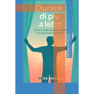 Wise Manual, Wise Manual Come durare di più a letto – cause, consigli, soluzioni pratiche ed empatia per ogni uomo: Dai finalmente una svolta alla tua vit, acquistando sicurezza e consapevolezza Wise Manual, Wise Manual Come durare di più a letto – cause, consigli, soluzioni pratiche ed empatia per ogni uomo: Dai finalmente una svolta alla tua vit, acquistando sicurezza e consapevolezza