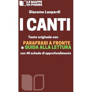 Leopardi, Giacomo I CANTI: Testo originale con parafrasi a fronte e guida alla lettura con 40 schede di approfondimento Leopardi, Giacomo I CANTI: Testo originale con parafrasi a fronte e guida alla lettura con 40 schede di approfondimento