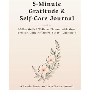 Publishing, Lumia Books 5-Minute Gratitude & Self-Care Journal: 90-Day Guided Wellness Planner with Daily Prompts, Mood Tracker, Habit Checklists, Weekly Reflections, Monthly ... Positive Thinking, and Personal Growth Publishing, Lumia Books 5-Minute Gratitude & Self-Care Journal: 90-Day Guided Wellness Planner with Daily Prompts, Mood Tracker, Habit Checklists, Weekly Reflections, Monthly ... Positive Thinking, and Personal Growth