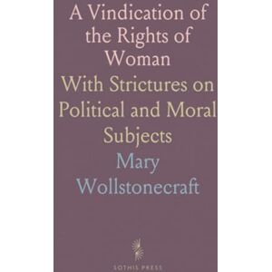 Mary, Wollstonecraft A Vindication of the Rights of Woman: With Strictures on Political and Moral Subjects Mary, Wollstonecraft A Vindication of the Rights of Woman: With Strictures on Political and Moral Subjects