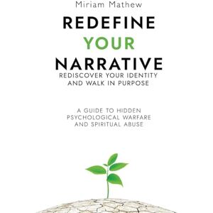 Mathew, Miriam Redefine Your Narrative – Rediscover Your Identity and Walk in Purpose: A Guide to Hidden Psychological Warfare and Spiritual Abuse Mathew, Miriam Redefine Your Narrative – Rediscover Your Identity and Walk in Purpose: A Guide to Hidden Psychological Warfare and Spiritual Abuse