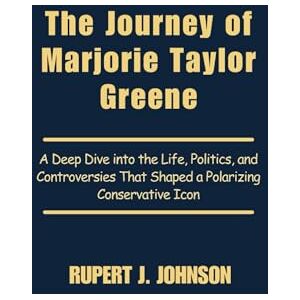 Johnson, Rupert J. The Journey of Marjorie Taylor Greene: A Deep Dive into the Life, Politics, and Controversies That Shaped a Polarizing Conservative Icon Johnson, Rupert J. The Journey of Marjorie Taylor Greene: A Deep Dive into the Life, Politics, and Controversies That Shaped a Polarizing Conservative Icon