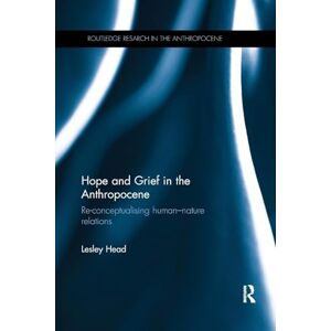 Head, Lesley Hope and Grief in the Anthropocene: Re-conceptualising human–nature relations (Routledge Research in the Anthropocene) Head, Lesley Hope and Grief in the Anthropocene: Re-conceptualising human–nature relations (Routledge Research in the Anthropocene)