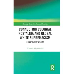 Bvirindi, Tawanda Ray Connecting Colonial Nostalgia and Global White Supremacism: Rhodesianmentality (Routledge Research in Race and Ethnicity) Bvirindi, Tawanda Ray Connecting Colonial Nostalgia and Global White Supremacism: Rhodesianmentality (Routledge Research in Race and Ethnicity)