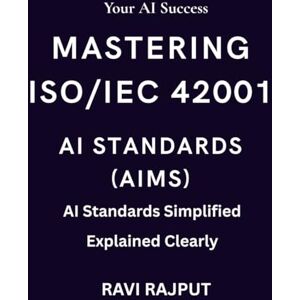 RAJPUT, RAVI Mastering ISO/IEC 42001 AI Standards (AIMS): The AIMS Blueprint for Ethical AI AI Management Systems Demystified ISO/IEC 42001 for Modern Enterprises Ethical AI Unlocked with ISO 42001 RAJPUT, RAVI Mastering ISO/IEC 42001 AI Standards (AIMS): The AIMS Blueprint for Ethical AI AI Management Systems Demystified ISO/IEC 42001 for Modern Enterprises Ethical AI Unlocked with ISO 42001