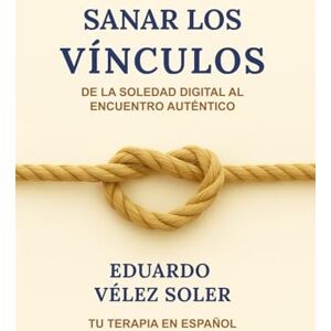 Velez Soler, MSc. Eduardo Sanar los Vínculos: De la Soledad Digital al Encuentro Auténtico Velez Soler, MSc. Eduardo Sanar los Vínculos: De la Soledad Digital al Encuentro Auténtico