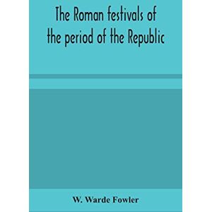 Warde Fowler, W The Roman festivals of the period of the Republic; an introduction to the study of the religion of the Romans Warde Fowler, W The Roman festivals of the period of the Republic; an introduction to the study of the religion of the Romans