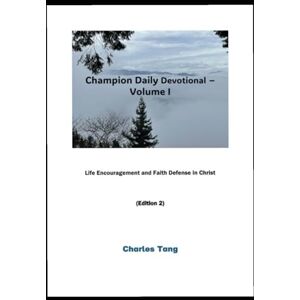 Tang, Charles CHAMPION DAILY DEVOTIONAL VOLUME I: Life Encouragement and Faith Defense in Christ: 1 Tang, Charles CHAMPION DAILY DEVOTIONAL VOLUME I: Life Encouragement and Faith Defense in Christ: 1
