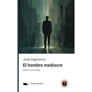 Ingenieros, José El hombre mediocre: Edición con prólogo y comentada Ingenieros, José El hombre mediocre: Edición con prólogo y comentada