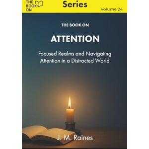Raines, J. M. The Book On Attention: Focused Realms and Navigating Attention in a Distracted World (The Book On Series) Raines, J. M. The Book On Attention: Focused Realms and Navigating Attention in a Distracted World (The Book On Series)