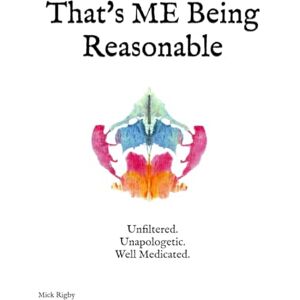 Rigby, Mr Mick That's ME Being Reasonable: Unfiltered. Unapologetic. Well Medicated. Rigby, Mr Mick That's ME Being Reasonable: Unfiltered. Unapologetic. Well Medicated.