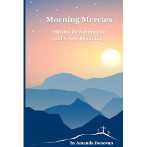 Donovan, Amanda Morning Mercies: 60-Day Devotional on God’s New Beginnings Donovan, Amanda Morning Mercies: 60-Day Devotional on God’s New Beginnings