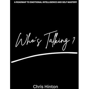Hinton, Chris Who's Talking WorldWide Edition: A Roadmap to Emotional Intelligence and Self Mastery Hinton, Chris Who's Talking WorldWide Edition: A Roadmap to Emotional Intelligence and Self Mastery