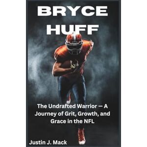 J. Mack, Justin BRYCE HUFF: The Undrafted Warrior — A Journey of Grit, Growth, and Grace in the NFL J. Mack, Justin BRYCE HUFF: The Undrafted Warrior — A Journey of Grit, Growth, and Grace in the NFL