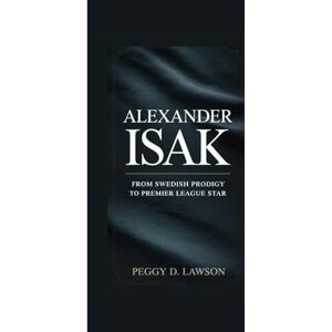 D. Lawson, Peggy Alexander Isak: From Swedish Prodigy to Premier League Star D. Lawson, Peggy Alexander Isak: From Swedish Prodigy to Premier League Star