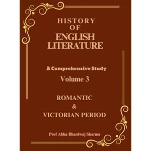 Sharma, Abha Bhardwaj ROMANTIC & VICTORIAN PERIOD: History of English Literature Volume 3 (HISTORY OF ENGLISH LITERATURE A Comprehensive Study) Sharma, Abha Bhardwaj ROMANTIC & VICTORIAN PERIOD: History of English Literature Volume 3 (HISTORY OF ENGLISH LITERATURE A Comprehensive Study)