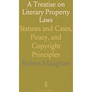 Robert, Maugham A Treatise on Literary Property Laws: Statutes and Cases, Piracy, and Copyright Principles Robert, Maugham A Treatise on Literary Property Laws: Statutes and Cases, Piracy, and Copyright Principles