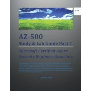 Kohli, Harinder AZ-500 Study & Lab Guide Part 1: Microsoft Certified Azure Security Engineer Associate Kohli, Harinder AZ-500 Study & Lab Guide Part 1: Microsoft Certified Azure Security Engineer Associate