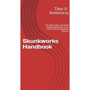 Komoroczy, Mr Tibor R Skunkworks Handbook: The state of fear and greed understanding how to use it in the risk management process. Komoroczy, Mr Tibor R Skunkworks Handbook: The state of fear and greed understanding how to use it in the risk management process.