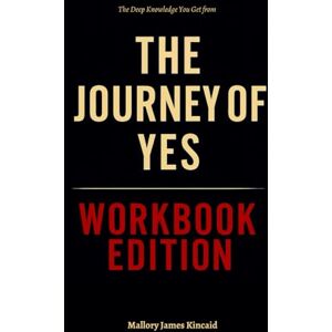 James Kincaid, Mallory The Deep Knowledge You Get from The Journey of Yes Workbook Edition: How to Ruthlessly Apply Brenda Palmer’s Call to Radical Obedience James Kincaid, Mallory The Deep Knowledge You Get from The Journey of Yes Workbook Edition: How to Ruthlessly Apply Brenda Palmer’s Call to Radical Obedience