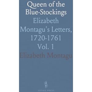 Elizabeth, Montagu Queen of the Blue-Stockings: Elizabeth Montagu's Letters, 1720-1761 Elizabeth, Montagu Queen of the Blue-Stockings: Elizabeth Montagu's Letters, 1720-1761