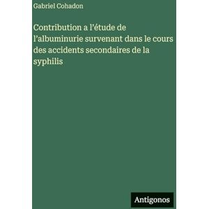 Cohadon, Gabriel Contribution a l'étude de l'albuminurie survenant dans le cours des accidents secondaires de la syphilis Cohadon, Gabriel Contribution a l'étude de l'albuminurie survenant dans le cours des accidents secondaires de la syphilis