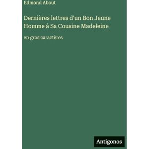 About, Edmond Dernières lettres d'un Bon Jeune Homme à Sa Cousine Madeleine: en gros caractères About, Edmond Dernières lettres d'un Bon Jeune Homme à Sa Cousine Madeleine: en gros caractères