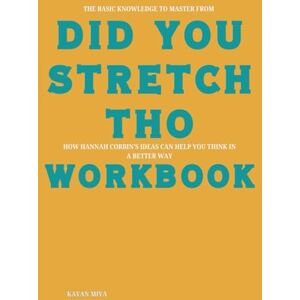 Miya, Kayan The Basic Knowledge to Master from Did You Stretch Tho Workbook: How Hannah Corbin’s Ideas Can Help You Think in a Better Way Miya, Kayan The Basic Knowledge to Master from Did You Stretch Tho Workbook: How Hannah Corbin’s Ideas Can Help You Think in a Better Way