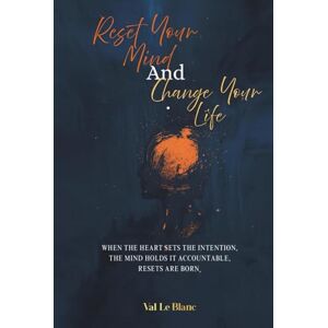 LeBlanc, Val Reset Your Mind and Change Your Life: When The Heart Sets Intention, The Mind Holds It Accountable, Resets Are Born. LeBlanc, Val Reset Your Mind and Change Your Life: When The Heart Sets Intention, The Mind Holds It Accountable, Resets Are Born.