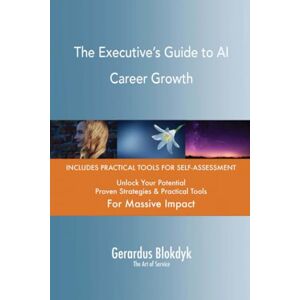 Gerardus Blokdyk - The Art of Service The Executive’s Guide to AI Career Growth Gerardus Blokdyk - The Art of Service The Executive’s Guide to AI Career Growth