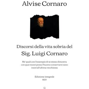 Cornaro, Alvise Discorsi della vita sobria del Sig. Luigi Cornaro: Ne' quali con l'essempio di se stesso dimostra con quai mezzi possa l'huomo conservarsi sano insin'all'ultima vecchiezza Edizione integrale (1620) Cornaro, Alvise Discorsi della vita sobria del Sig. Luigi Cornaro: Ne' quali con l'essempio di se stesso dimostra con quai mezzi possa l'huomo conservarsi sano insin'all'ultima vecchiezza Edizione integrale (1620)