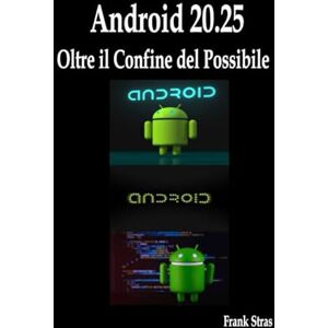 Stras, Frank Android 20.25: Oltre il Confine del Possibile: Guida Innovativa per Svelare e Dominare il Cuore del Sistema Operativo Stras, Frank Android 20.25: Oltre il Confine del Possibile: Guida Innovativa per Svelare e Dominare il Cuore del Sistema Operativo