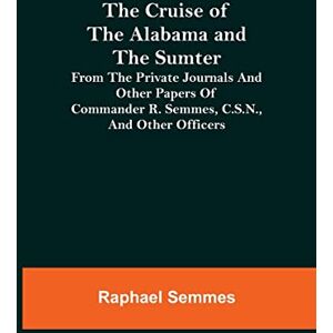 Semmes, Raphael The Cruise of the Alabama and the Sumter; From the Private Journals and Other Papers of Commander R. Semmes, C.S.N., and Other Officers Semmes, Raphael The Cruise of the Alabama and the Sumter; From the Private Journals and Other Papers of Commander R. Semmes, C.S.N., and Other Officers