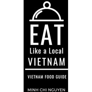 Nguyen, Minh Chi Eat Like a Local- Vietnam: Vietnam Food Guide (Greater Than a Tourist Asia) Nguyen, Minh Chi Eat Like a Local- Vietnam: Vietnam Food Guide (Greater Than a Tourist Asia)