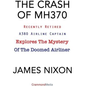 Nixon, James C THE CRASH OF MH370: Recently Retired A380 Airline Captain Explores the Mystery of the Doomed Airliner. Nixon, James C THE CRASH OF MH370: Recently Retired A380 Airline Captain Explores the Mystery of the Doomed Airliner.