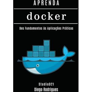 Smart Tech Content, StudioD21 APRENDA DOCKER: Dos Fundamentos às Aplicações Práticas (Infraestrutura & Automação Brasil) Smart Tech Content, StudioD21 APRENDA DOCKER: Dos Fundamentos às Aplicações Práticas (Infraestrutura & Automação Brasil)