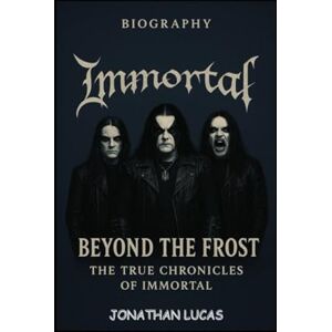 LUCAS, JONATHAN IMMORTAL BIOGRAPHY: Beyond the Frost: The True Chronicles of Immortal LUCAS, JONATHAN IMMORTAL BIOGRAPHY: Beyond the Frost: The True Chronicles of Immortal