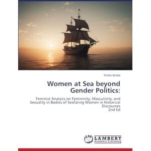Ishida, Yoriko Women at Sea beyond Gender Politics:: Feminist Analysis on Femininity, Masculinity, and Sexuality in Bodies of Seafaring Women in Historical Discourses2nd Ed Ishida, Yoriko Women at Sea beyond Gender Politics:: Feminist Analysis on Femininity, Masculinity, and Sexuality in Bodies of Seafaring Women in Historical Discourses2nd Ed